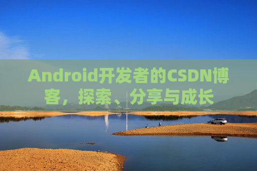 Android开发者的CSDN博客,探索、分享与成长 Android开发者的CSDN博客,探索、分享与成长